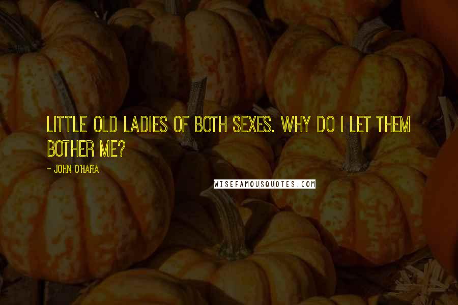 John O'Hara Quotes: Little old ladies of both sexes. Why do I let them bother me?