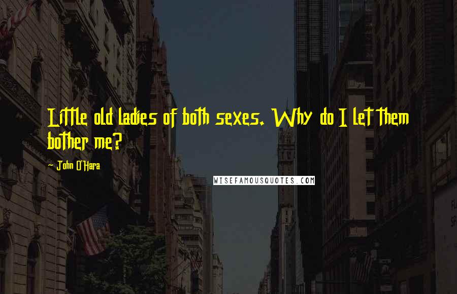 John O'Hara Quotes: Little old ladies of both sexes. Why do I let them bother me?