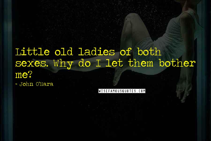 John O'Hara Quotes: Little old ladies of both sexes. Why do I let them bother me?