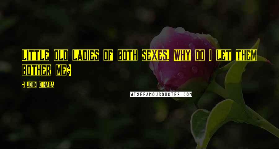 John O'Hara Quotes: Little old ladies of both sexes. Why do I let them bother me?