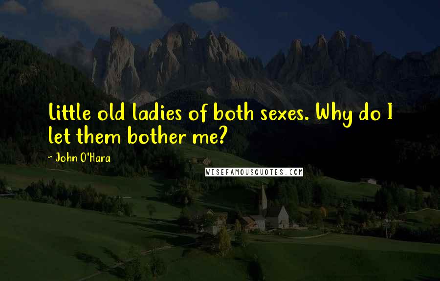 John O'Hara Quotes: Little old ladies of both sexes. Why do I let them bother me?