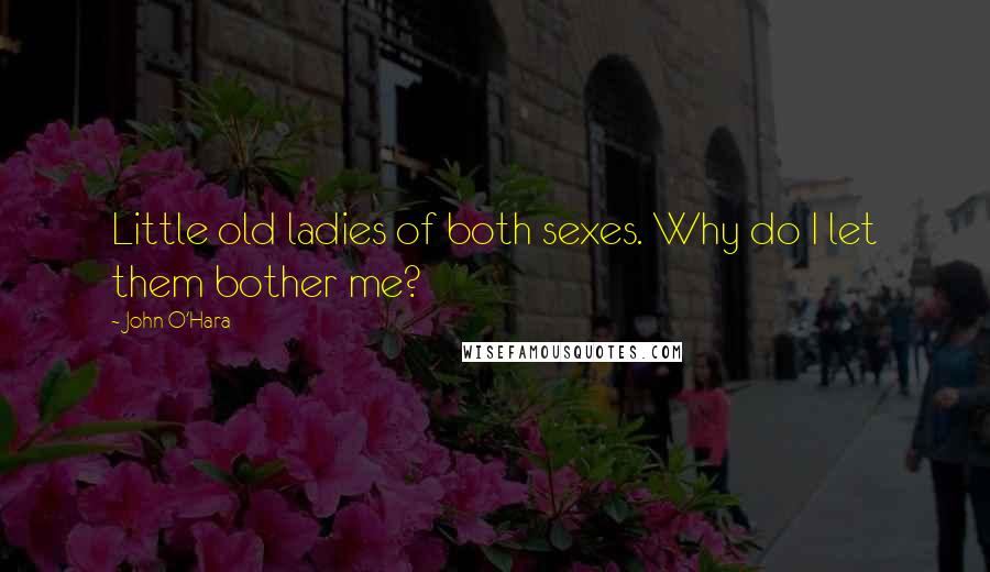 John O'Hara Quotes: Little old ladies of both sexes. Why do I let them bother me?