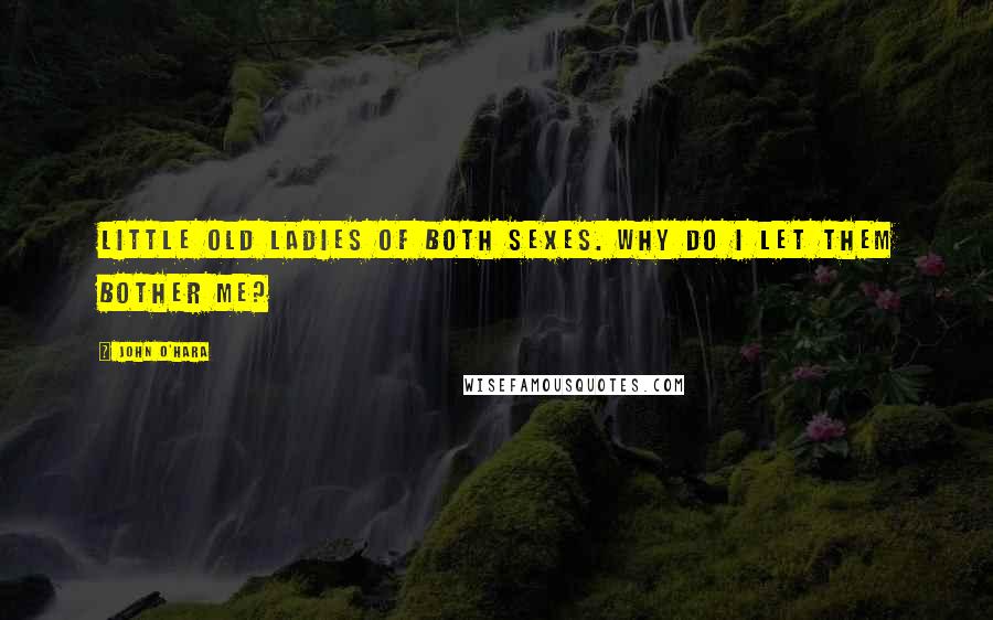 John O'Hara Quotes: Little old ladies of both sexes. Why do I let them bother me?