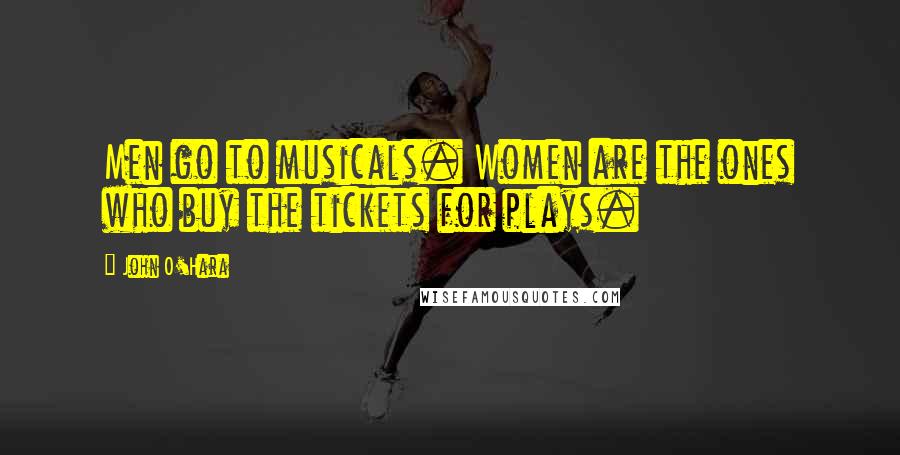 John O'Hara Quotes: Men go to musicals. Women are the ones who buy the tickets for plays.