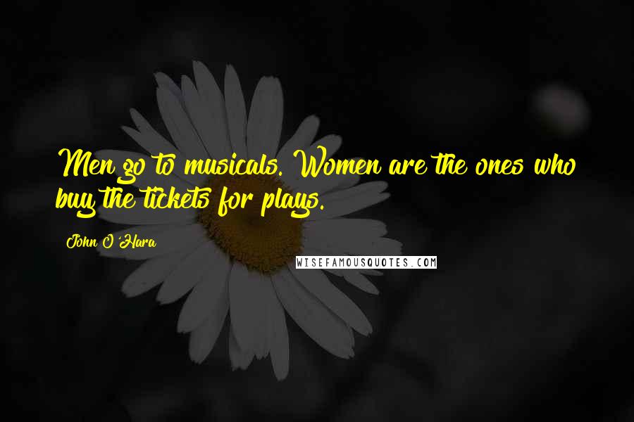 John O'Hara Quotes: Men go to musicals. Women are the ones who buy the tickets for plays.