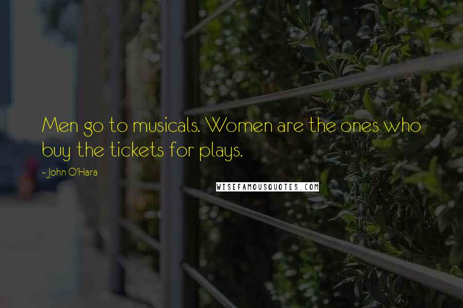 John O'Hara Quotes: Men go to musicals. Women are the ones who buy the tickets for plays.