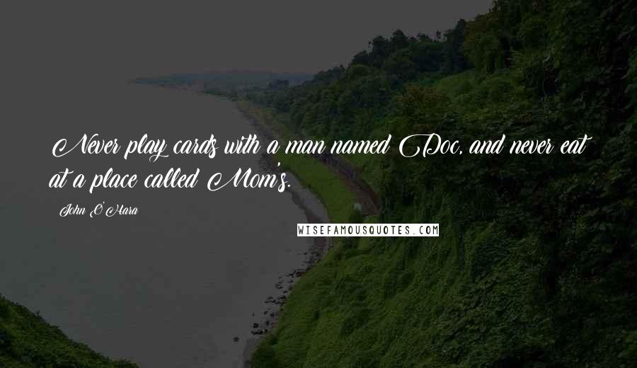 John O'Hara Quotes: Never play cards with a man named Doc, and never eat at a place called Mom's.