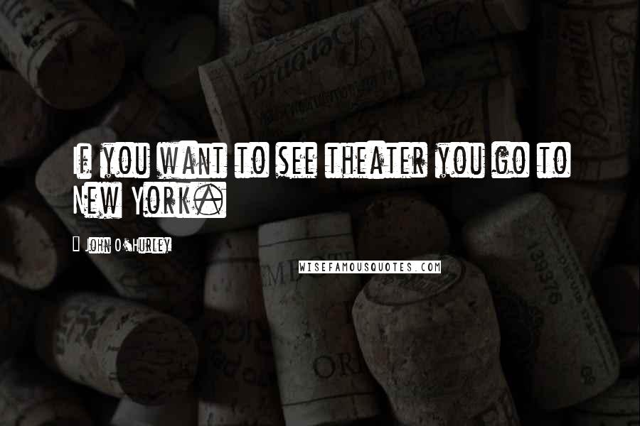 John O'Hurley Quotes: If you want to see theater you go to New York.
