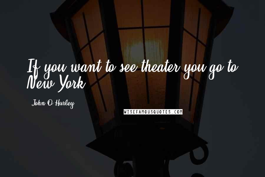 John O'Hurley Quotes: If you want to see theater you go to New York.