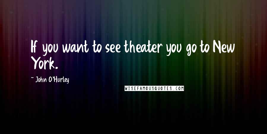 John O'Hurley Quotes: If you want to see theater you go to New York.