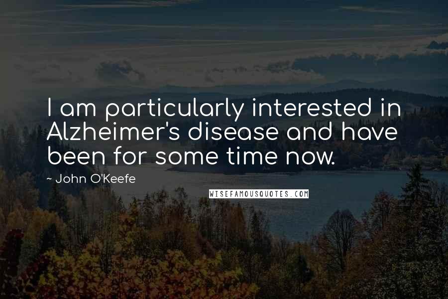 John O'Keefe Quotes: I am particularly interested in Alzheimer's disease and have been for some time now.