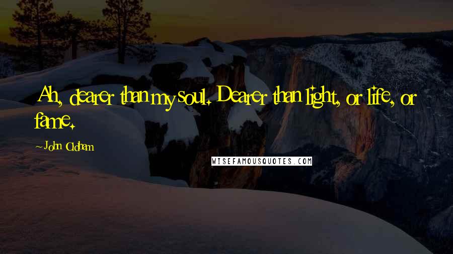 John Oldham Quotes: Ah, dearer than my soul. Dearer than light, or life, or fame.