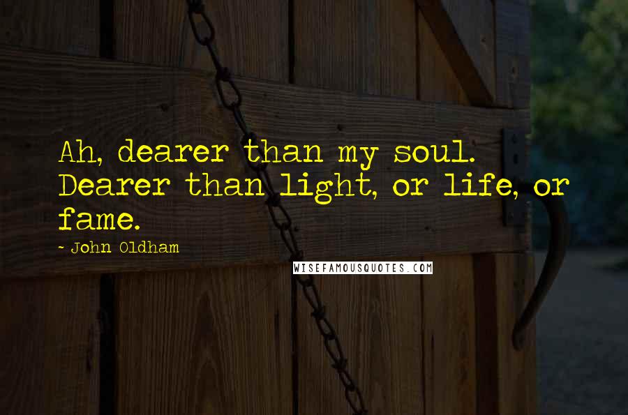 John Oldham Quotes: Ah, dearer than my soul. Dearer than light, or life, or fame.