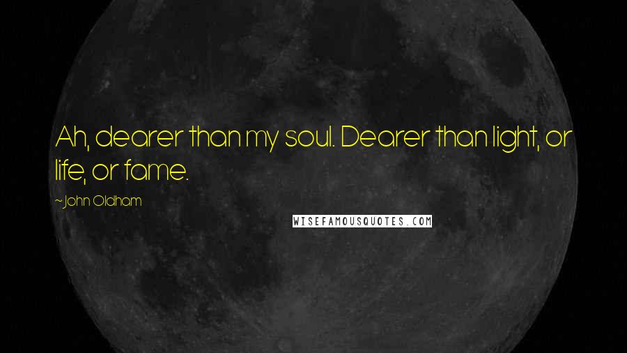 John Oldham Quotes: Ah, dearer than my soul. Dearer than light, or life, or fame.