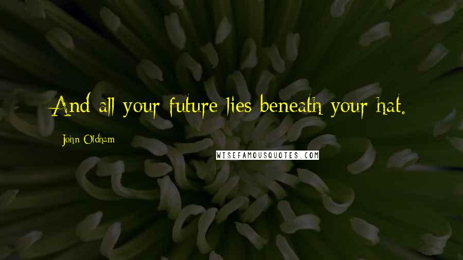 John Oldham Quotes: And all your future lies beneath your hat.