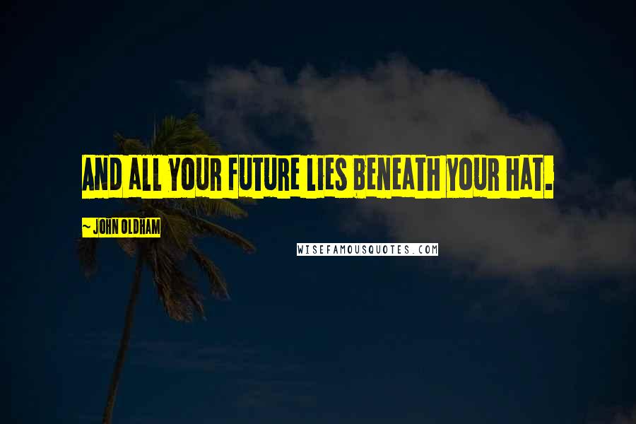 John Oldham Quotes: And all your future lies beneath your hat.