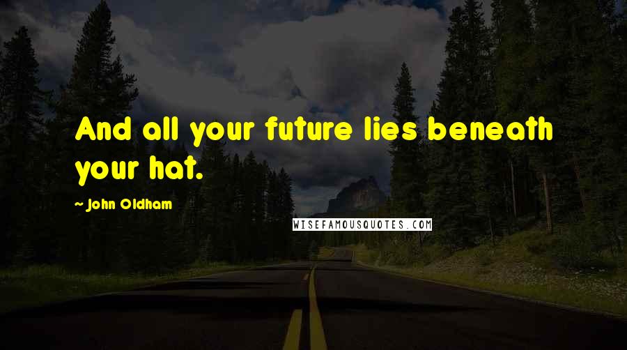 John Oldham Quotes: And all your future lies beneath your hat.