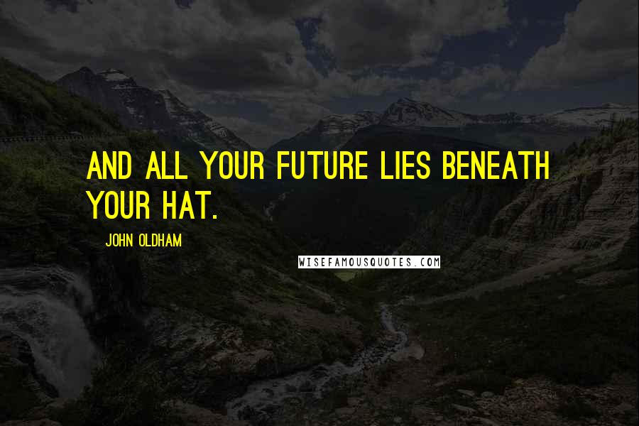 John Oldham Quotes: And all your future lies beneath your hat.