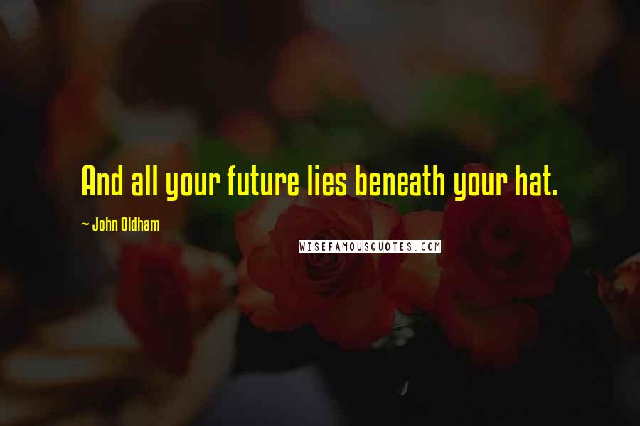 John Oldham Quotes: And all your future lies beneath your hat.