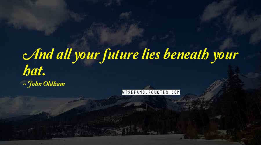 John Oldham Quotes: And all your future lies beneath your hat.