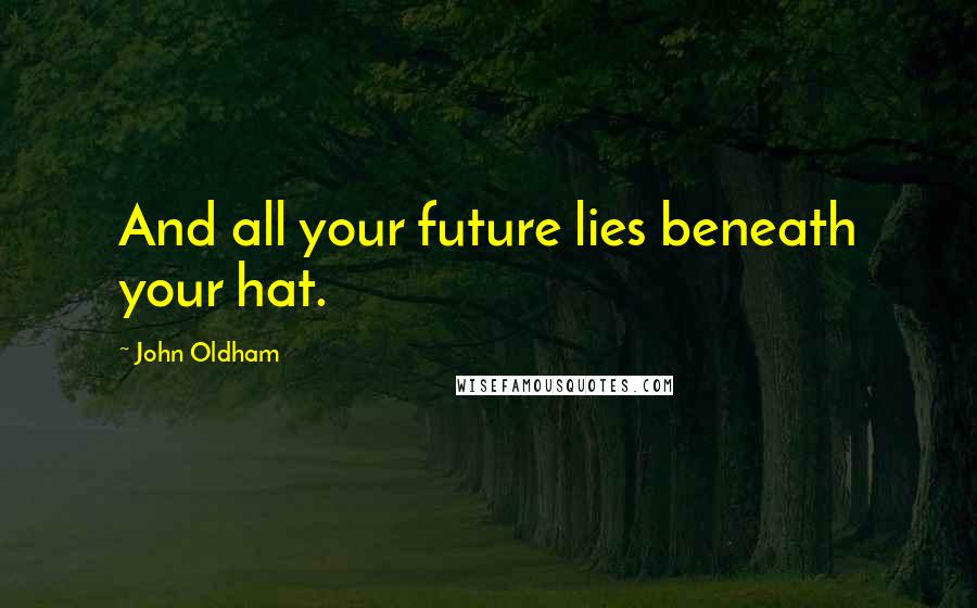 John Oldham Quotes: And all your future lies beneath your hat.