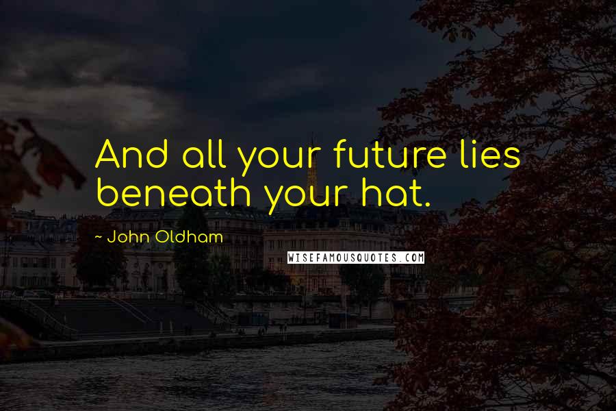 John Oldham Quotes: And all your future lies beneath your hat.