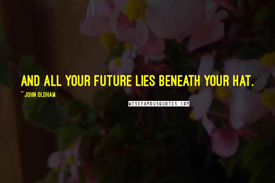 John Oldham Quotes: And all your future lies beneath your hat.