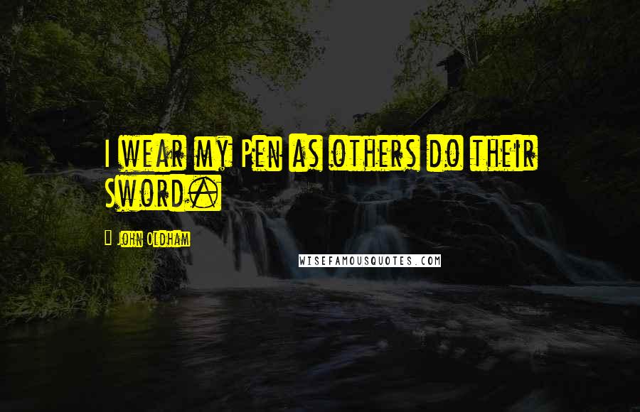 John Oldham Quotes: I wear my Pen as others do their Sword.
