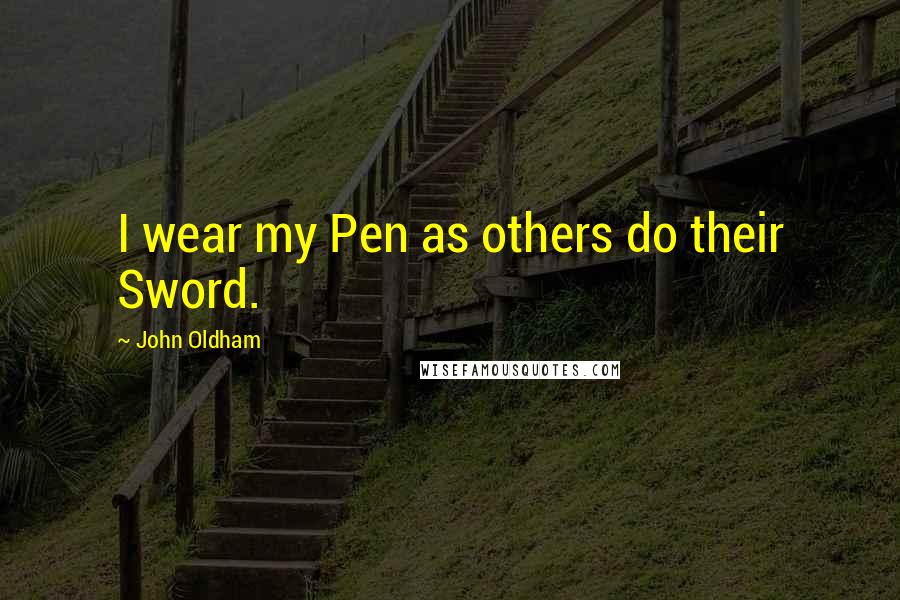 John Oldham Quotes: I wear my Pen as others do their Sword.