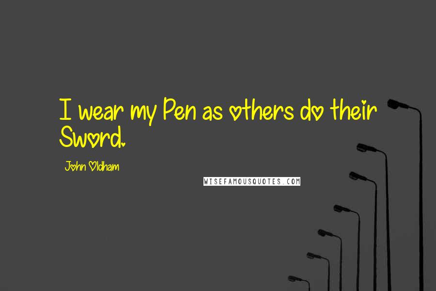 John Oldham Quotes: I wear my Pen as others do their Sword.