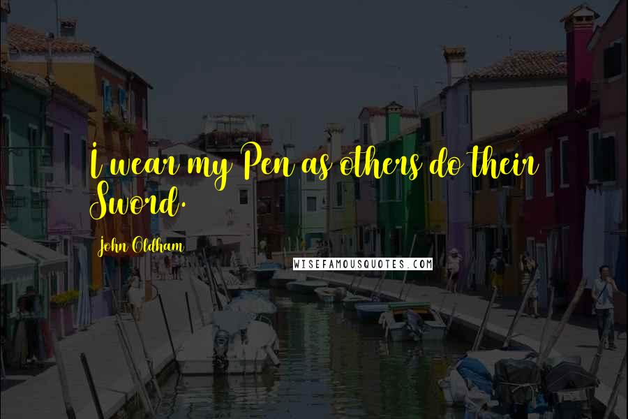 John Oldham Quotes: I wear my Pen as others do their Sword.