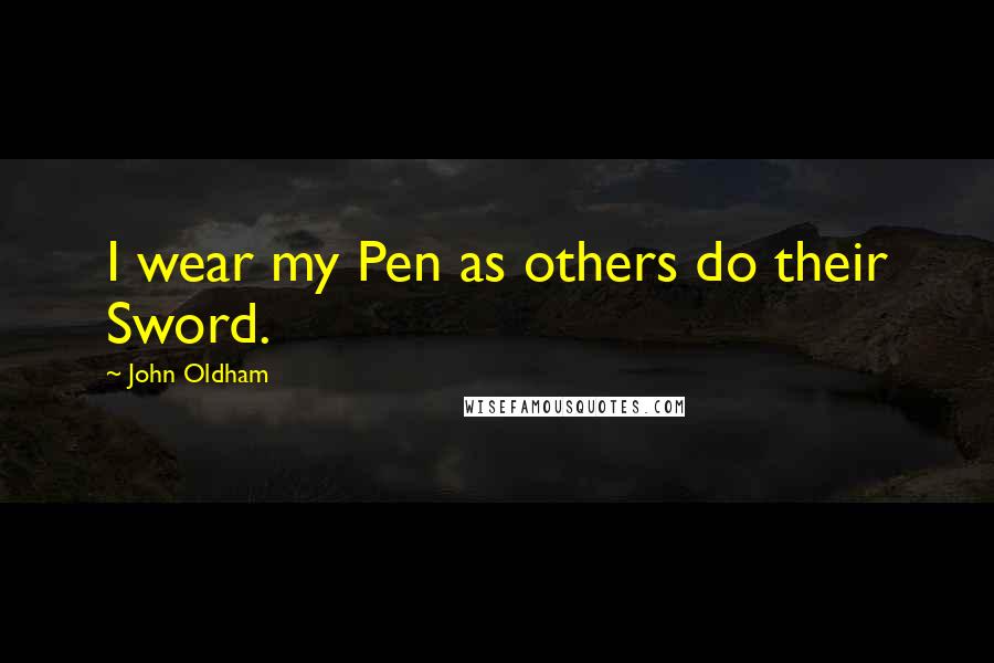 John Oldham Quotes: I wear my Pen as others do their Sword.