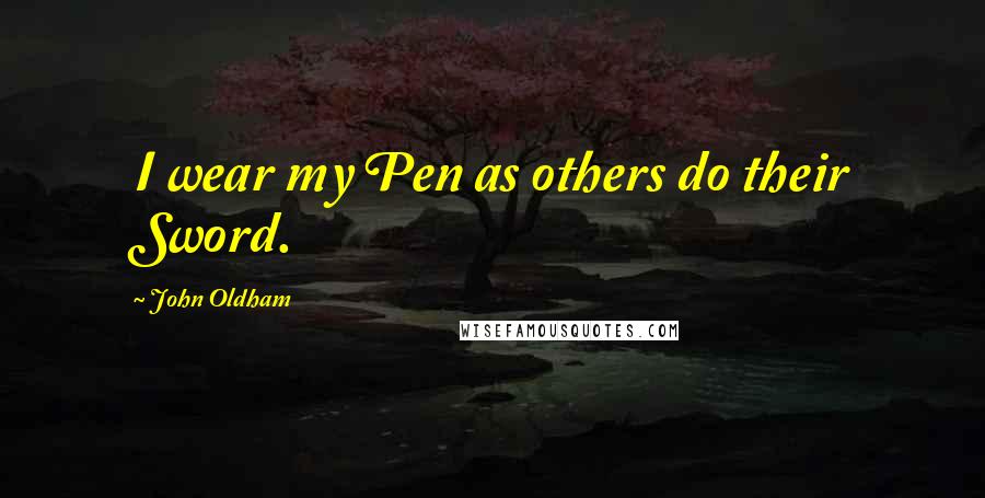 John Oldham Quotes: I wear my Pen as others do their Sword.