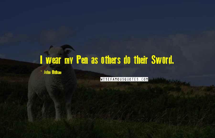 John Oldham Quotes: I wear my Pen as others do their Sword.