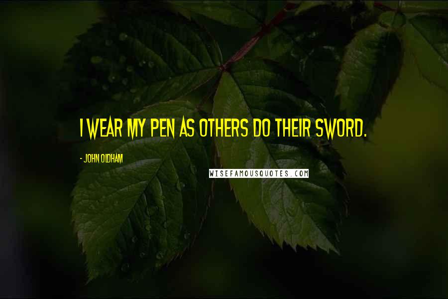 John Oldham Quotes: I wear my Pen as others do their Sword.