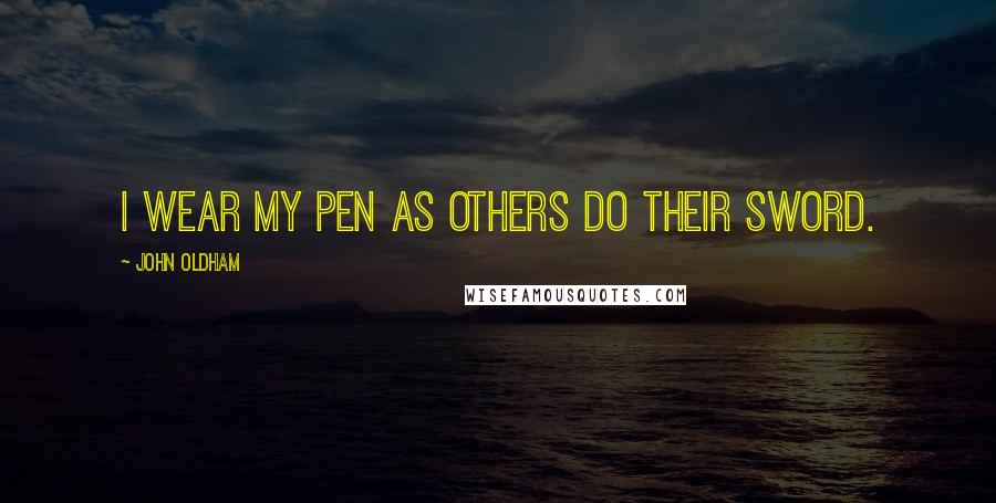 John Oldham Quotes: I wear my Pen as others do their Sword.