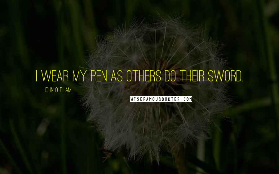 John Oldham Quotes: I wear my Pen as others do their Sword.