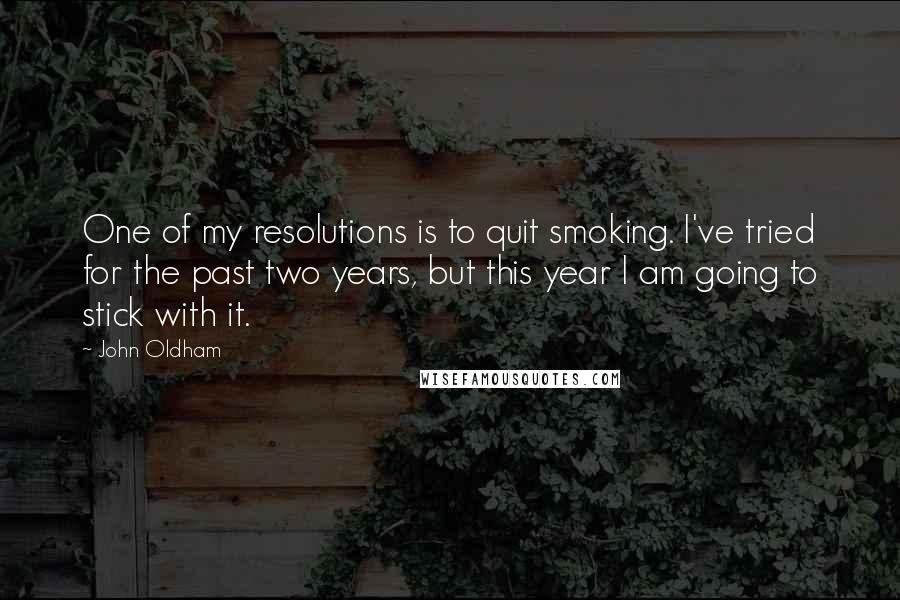 John Oldham Quotes: One of my resolutions is to quit smoking. I've tried for the past two years, but this year I am going to stick with it.