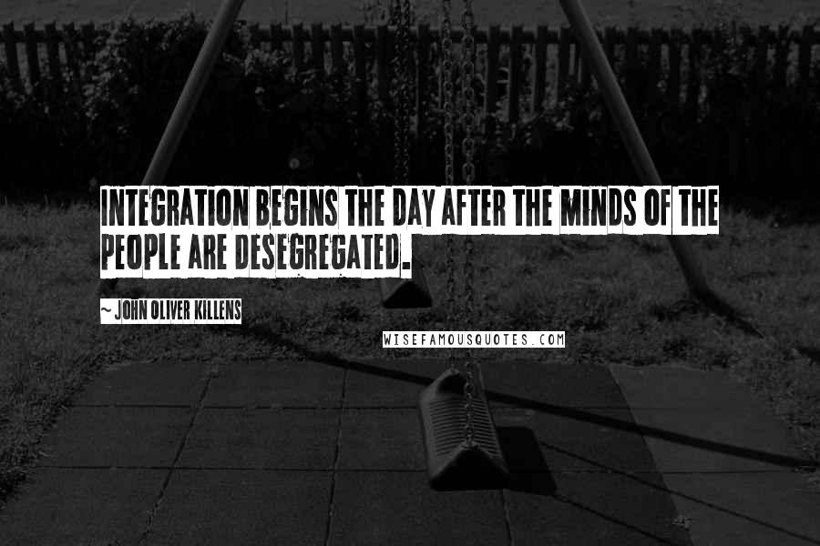 John Oliver Killens Quotes: Integration begins the day after the minds of the people are desegregated.