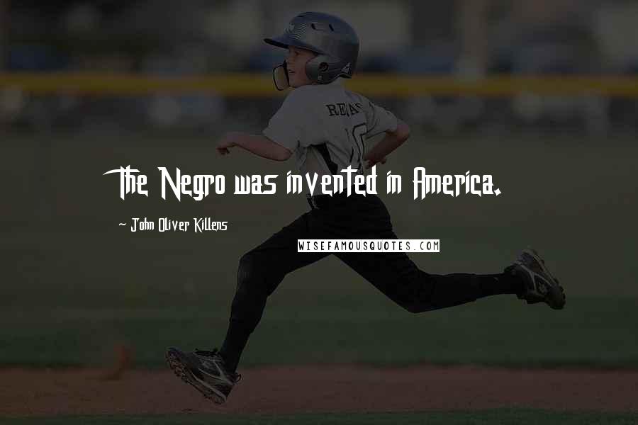 John Oliver Killens Quotes: The Negro was invented in America.