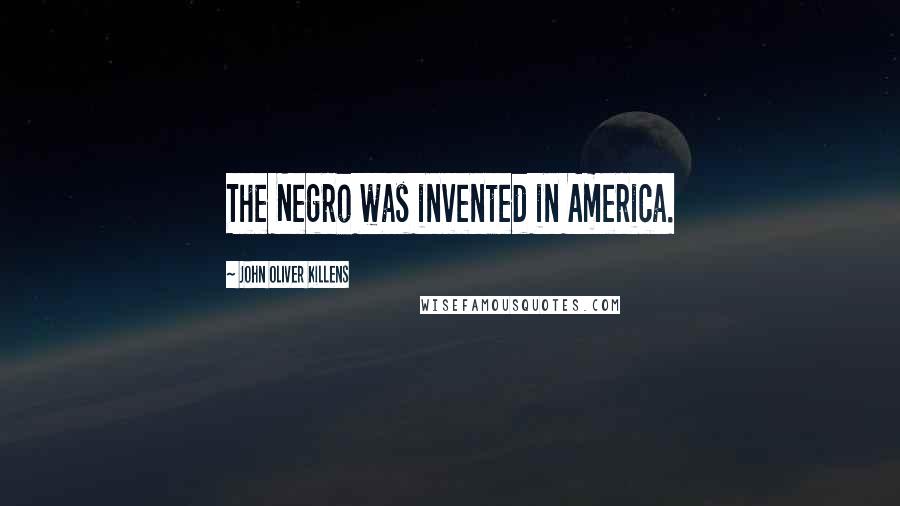 John Oliver Killens Quotes: The Negro was invented in America.