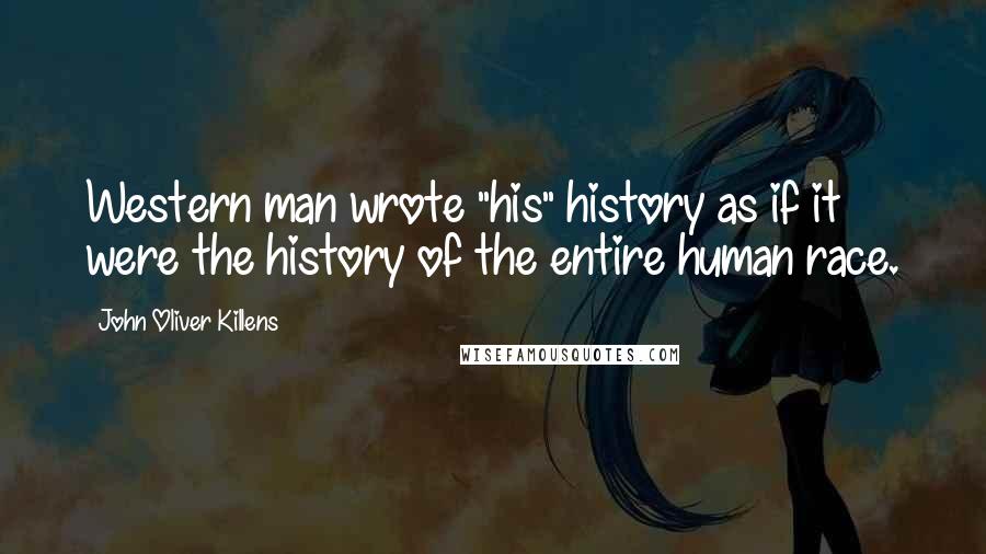 John Oliver Killens Quotes: Western man wrote "his" history as if it were the history of the entire human race.