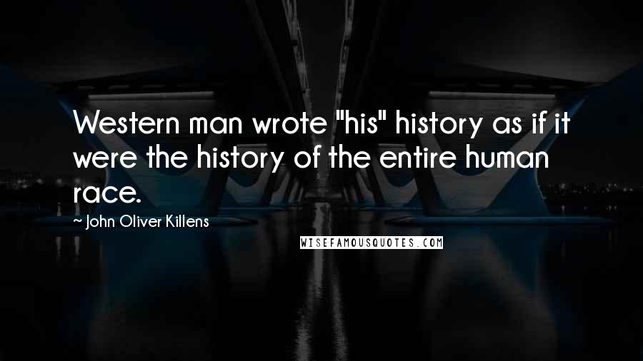 John Oliver Killens Quotes: Western man wrote "his" history as if it were the history of the entire human race.