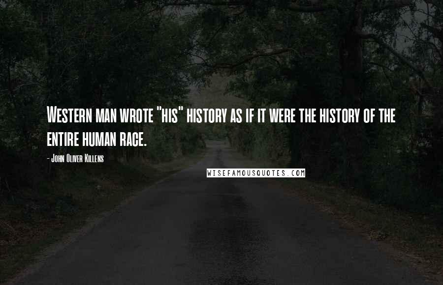 John Oliver Killens Quotes: Western man wrote "his" history as if it were the history of the entire human race.