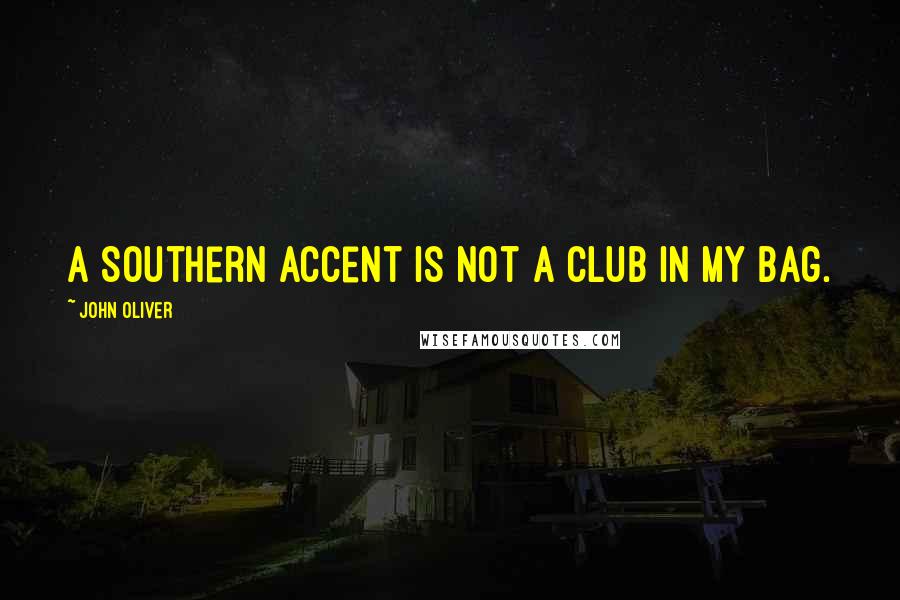 John Oliver Quotes: A Southern accent is not a club in my bag.