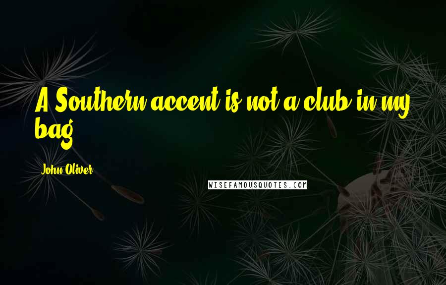 John Oliver Quotes: A Southern accent is not a club in my bag.