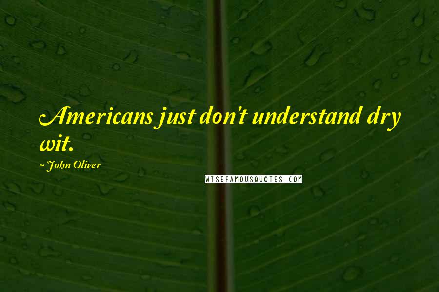 John Oliver Quotes: Americans just don't understand dry wit.