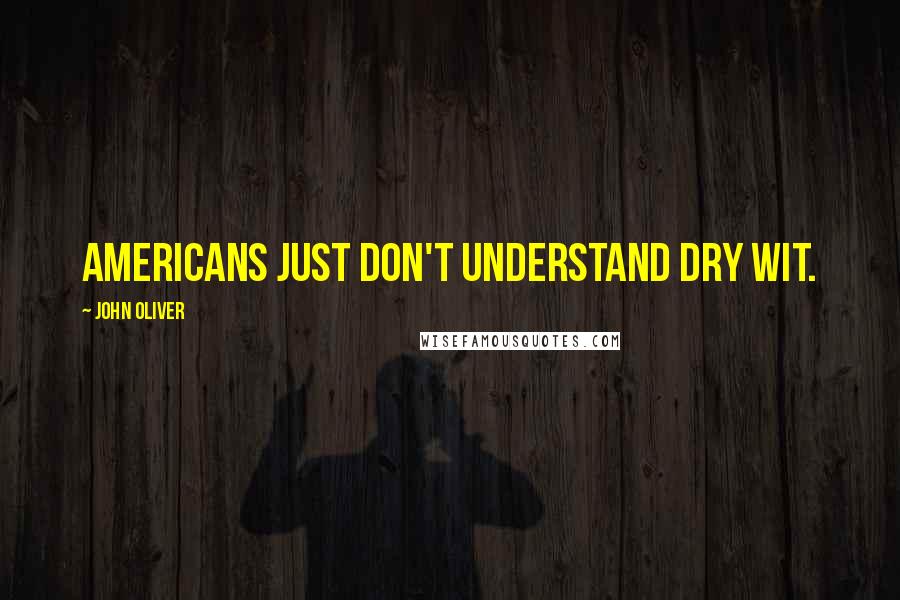 John Oliver Quotes: Americans just don't understand dry wit.
