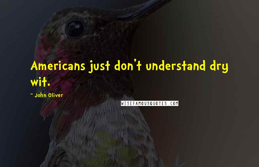 John Oliver Quotes: Americans just don't understand dry wit.