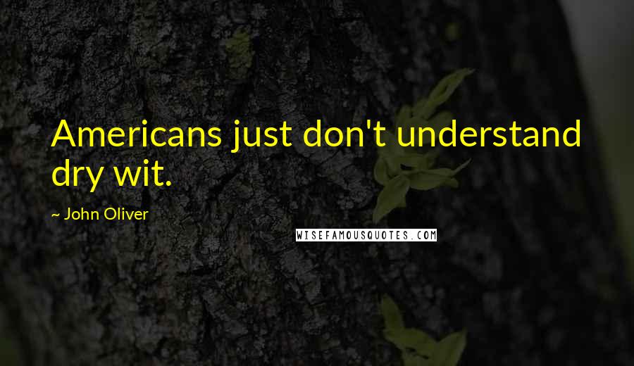 John Oliver Quotes: Americans just don't understand dry wit.